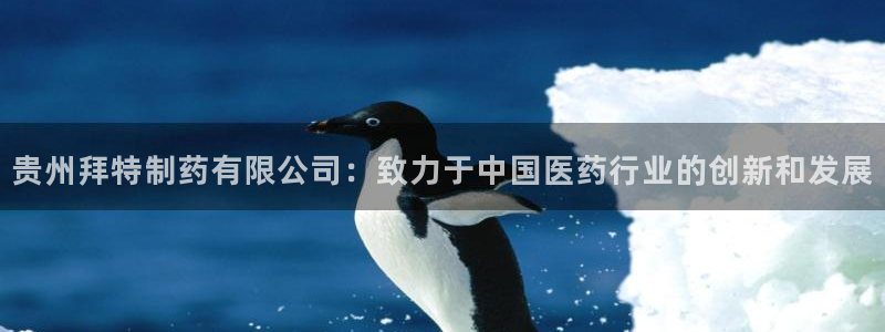 老哥俱乐部是干什么的：贵州拜特制药有限公司：致力于中国医药行业的创新和发展