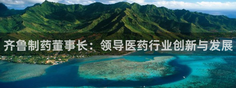 usdt九游会老哥俱乐部：齐鲁制药董事长：领导医药行业创新与发展