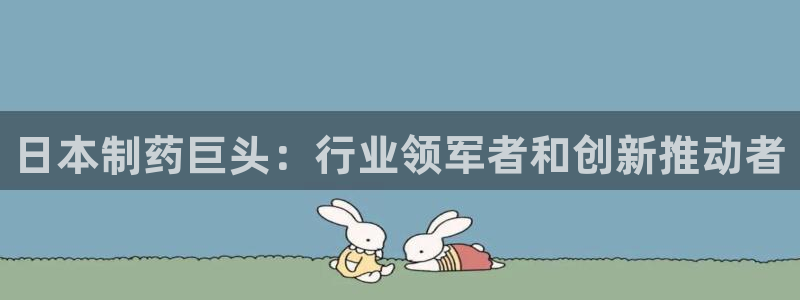 九游老哥俱乐部登录：日本制药巨头：行业领军者和创新推动者